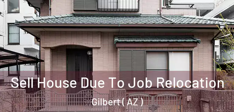  Sell House Due To Job Relocation Gilbert ( AZ )