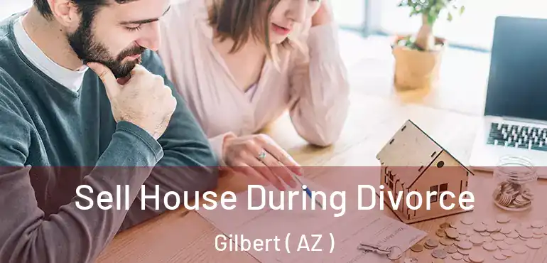  Sell House During Divorce Gilbert ( AZ )