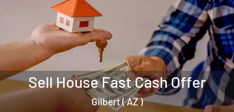  Sell House Fast Cash Offer Gilbert ( AZ )