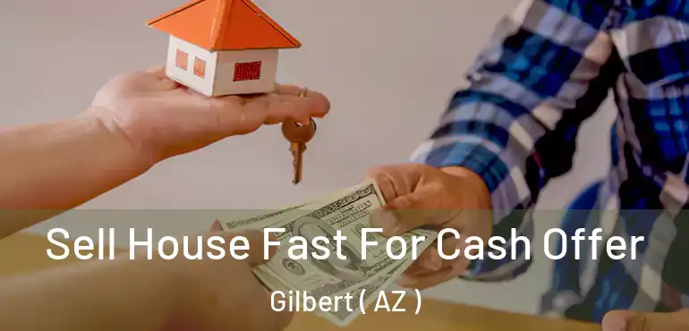  Sell House Fast For Cash Offer Gilbert ( AZ )