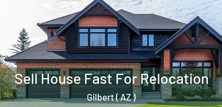  Sell House Fast For Relocation Gilbert ( AZ )