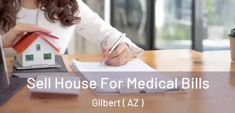  Sell House For Medical Bills Gilbert ( AZ )