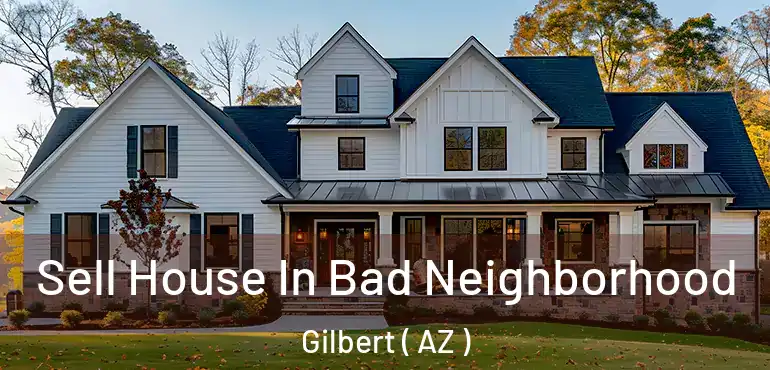  Sell House In Bad Neighborhood Gilbert ( AZ )