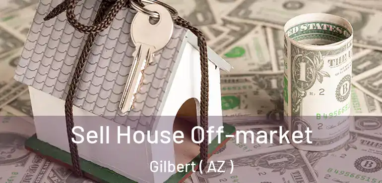 Sell House Off-market Gilbert ( AZ )
