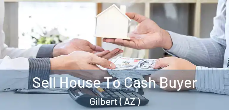  Sell House To Cash Buyer Gilbert ( AZ )