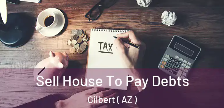  Sell House To Pay Debts Gilbert ( AZ )