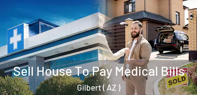  Sell House To Pay Medical Bills Gilbert ( AZ )