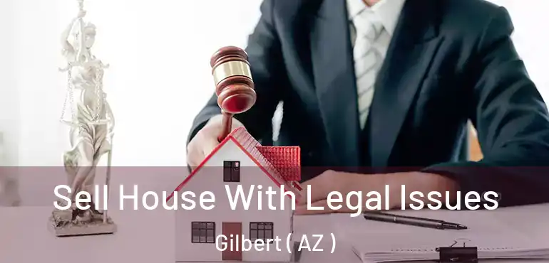  Sell House With Legal Issues Gilbert ( AZ )