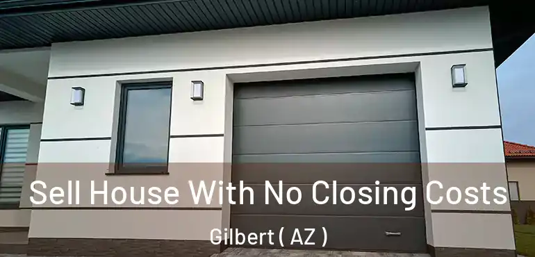  Sell House With No Closing Costs Gilbert ( AZ )