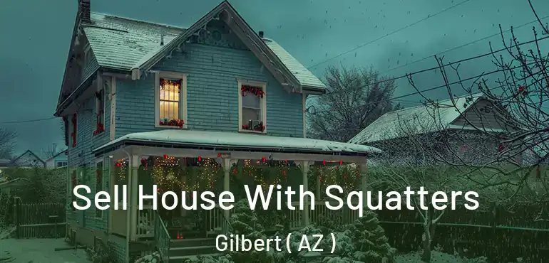  Sell House With Squatters Gilbert ( AZ )